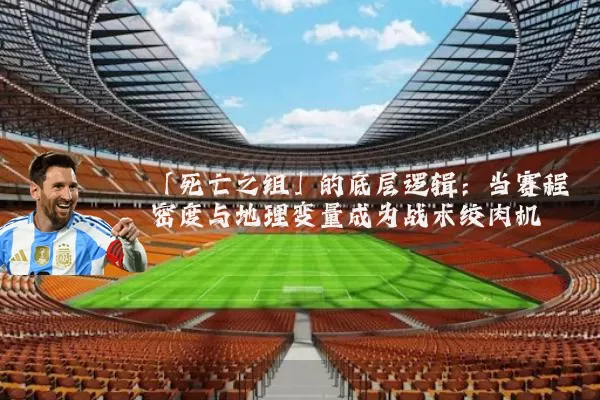 「死亡之组」的底层逻辑:当赛程密度与地理变量成为战术绞肉机