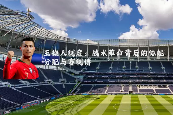 五换人制度:战术革命背后的体能分配与赛制博弈