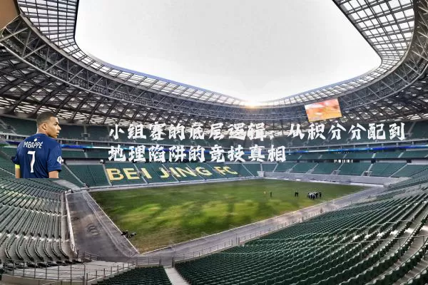 小组赛的底层逻辑:从积分分配到地理陷阱的竞技真相