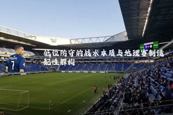 低位防守的战术本质与地理赛制适配性解构