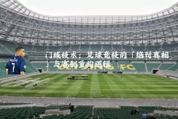 门线技术:足球竞技的「绝对真相」与赛制重构逻辑