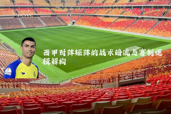 西甲对阵矩阵的战术暗流与赛制逻辑解构