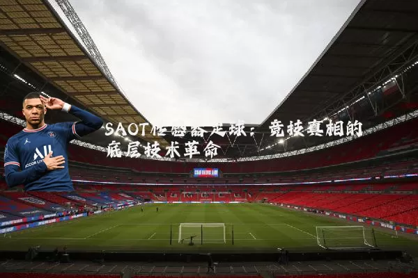 SAOT传感器足球:竞技真相的底层技术革命