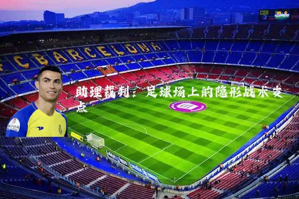 助理裁判:足球场上的隐形战术支点