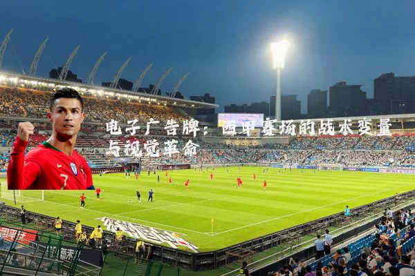 电子广告牌：西甲赛场的战术变量与视觉革命