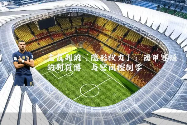 主裁判的「隐形权力」：西甲赛场的判罚博弈与空间控制学