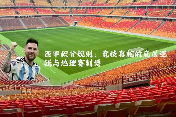 西甲积分规则：竞技真相的底层逻辑与地理赛制博弈