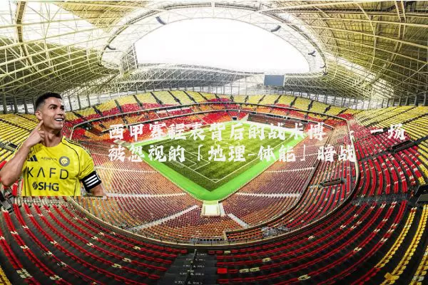 西甲赛程表背后的战术博弈:一场被忽视的「地理-体能」暗战