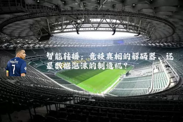 智能转播:竞技真相的解码器,还是数据泡沫的制造机?