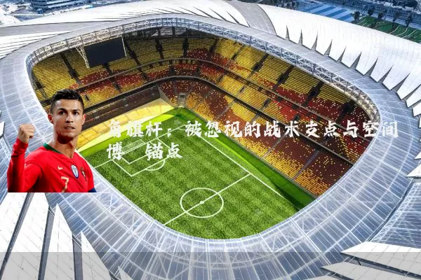 角旗杆:被忽视的战术支点与空间博弈锚点