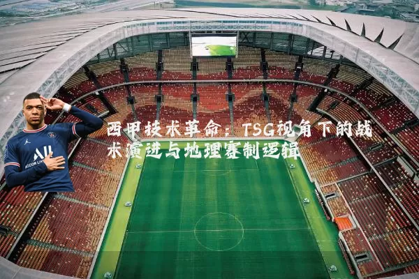 西甲技术革命:TSG视角下的战术演进与地理赛制逻辑