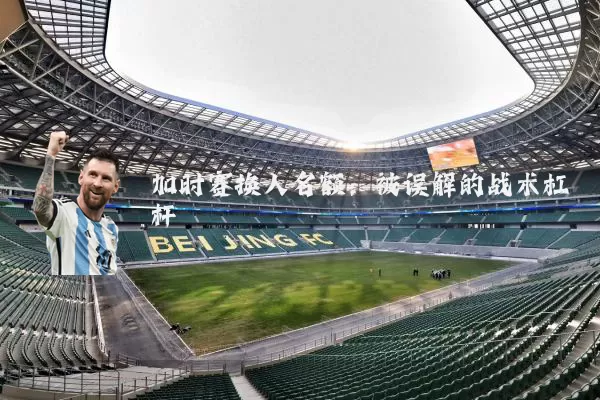 加时赛换人名额:被误解的战术杠杆