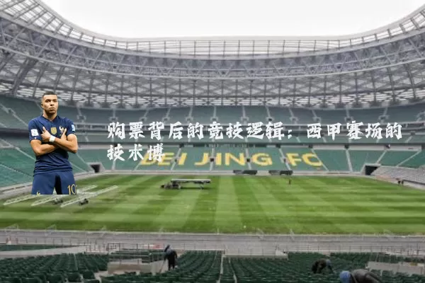 购票背后的竞技逻辑:西甲赛场的技术博弈