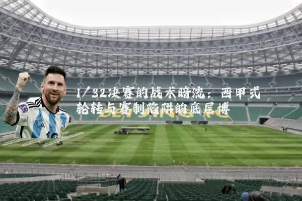 1/32决赛的战术暗流:西甲式轮转与赛制陷阱的底层博弈