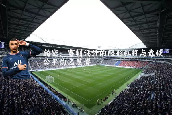 轮空:赛制设计的隐形杠杆与竞技公平的底层博弈