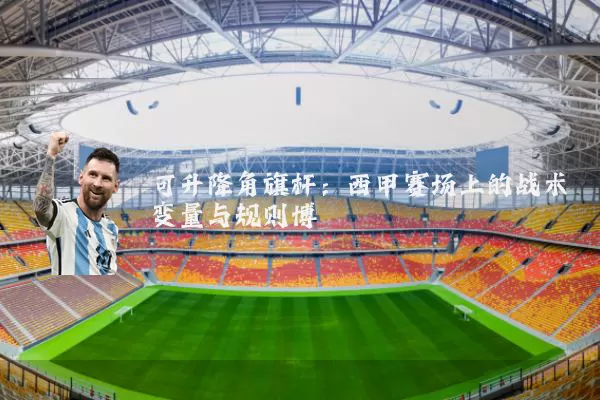 可升降角旗杆:西甲赛场上的战术变量与规则博弈