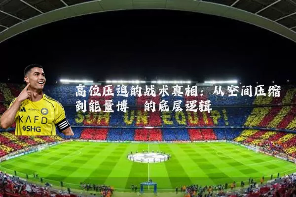 高位压迫的战术真相:从空间压缩到能量博弈的底层逻辑