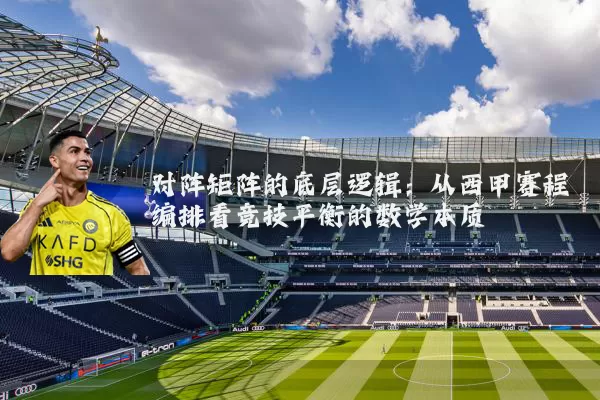 对阵矩阵的底层逻辑:从西甲赛程编排看竞技平衡的数学本质
